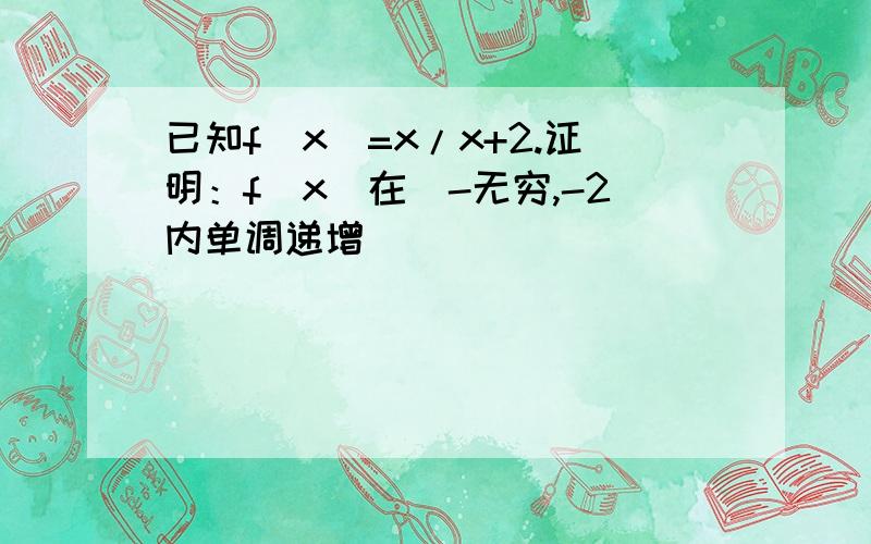 已知f(x)=x/x+2.证明：f(x)在(-无穷,-2内单调递增)