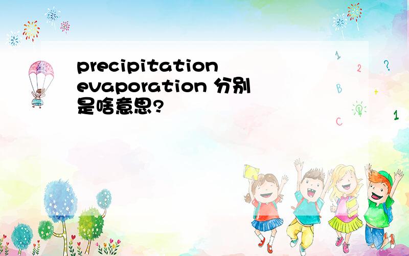 precipitation evaporation 分别是啥意思?