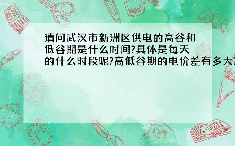 请问武汉市新洲区供电的高谷和低谷期是什么时间?具体是每天的什么时段呢?高低谷期的电价差有多大?供电部门怎么区分客户的高低