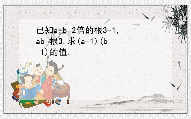 已知a-b=2倍的根3-1,ab=根3,求(a-1)(b-1)的值.