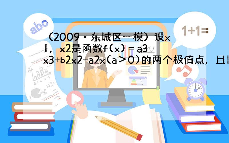 （2009•东城区一模）设x1，x2是函数f(x)＝a3x3+b2x2−a2x(a＞0)的两个极值点，且|x1-x2|=