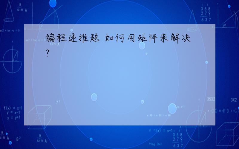 编程递推题 如何用矩阵来解决?