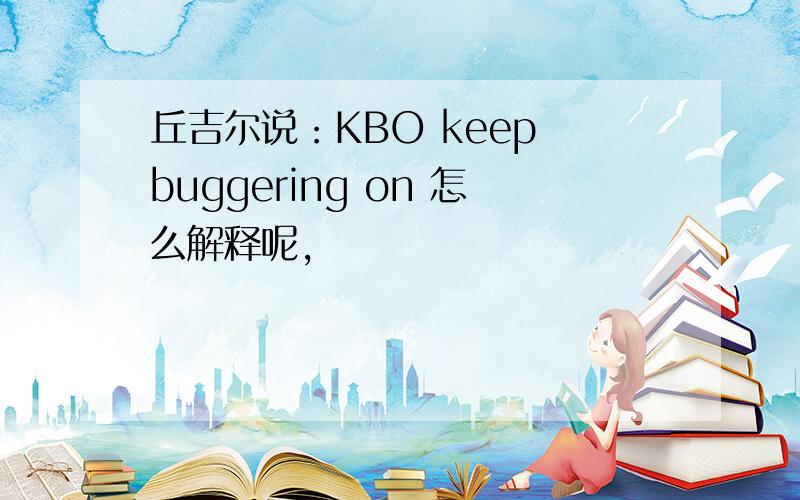 丘吉尔说：KBO keep buggering on 怎么解释呢,