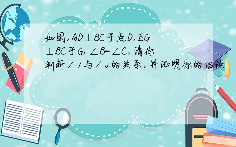 如图,AD⊥BC于点D,EG⊥BC于G,∠B=∠C,请你判断∠1与∠2的关系,并证明你的结论