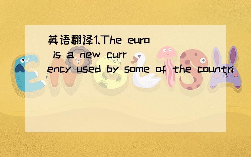 英语翻译1.The euro is a new currency used by some of the countri