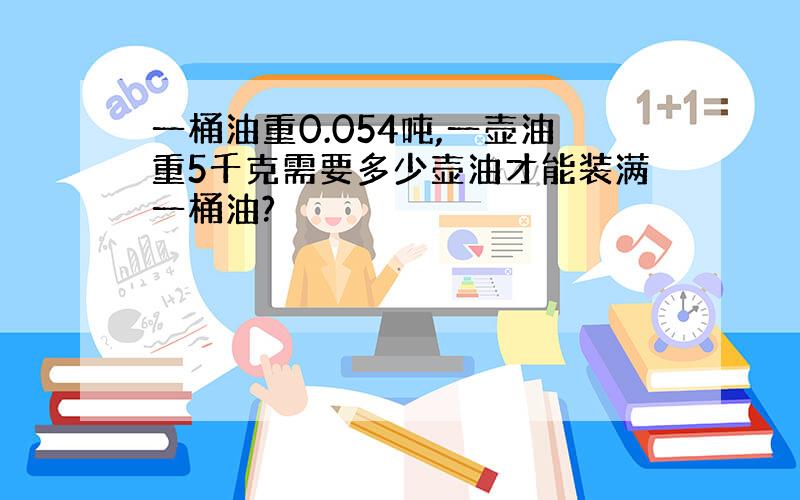 一桶油重0.054吨,一壶油重5千克需要多少壶油才能装满一桶油?