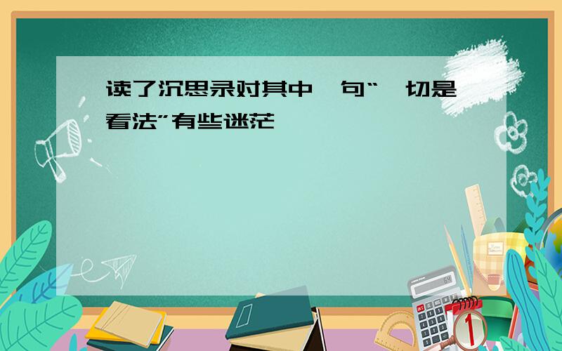 读了沉思录对其中一句“一切是看法”有些迷茫,