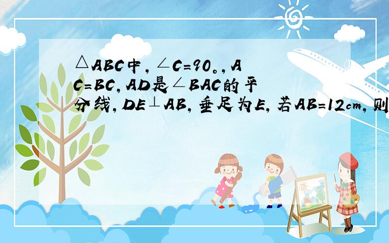 △ABC中，∠C=90°，AC=BC，AD是∠BAC的平分线，DE⊥AB，垂足为E，若AB=12cm，则△DBE的周长为