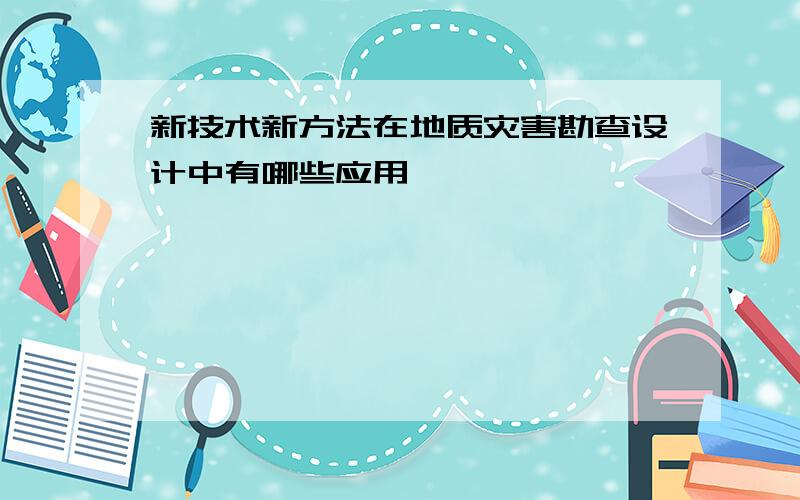 新技术新方法在地质灾害勘查设计中有哪些应用