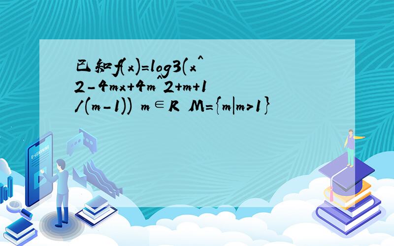 已知f(x)=log3(x^2-4mx+4m^2+m+1/(m-1)) m∈R M={m|m>1}