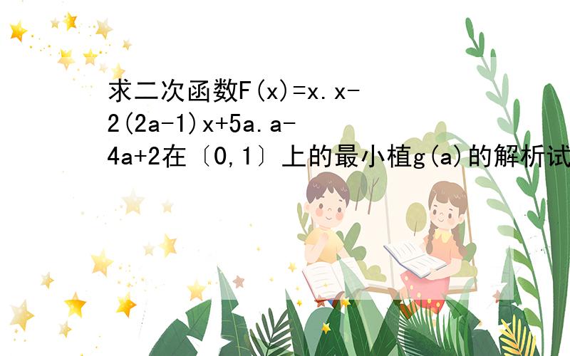 求二次函数F(x)=x.x-2(2a-1)x+5a.a-4a+2在〔0,1〕上的最小植g(a)的解析试