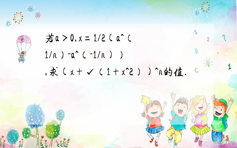 若a＞0,x=1/2(a^（1/n）-a^（-1/n)）,求(x+√（1+x^2）)^n的值.