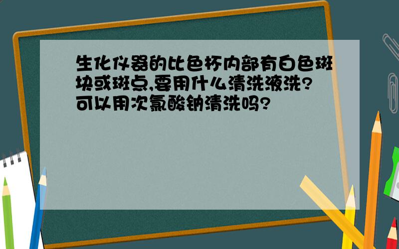 生化仪器的比色杯内部有白色斑块或斑点,要用什么清洗液洗?可以用次氯酸钠清洗吗?