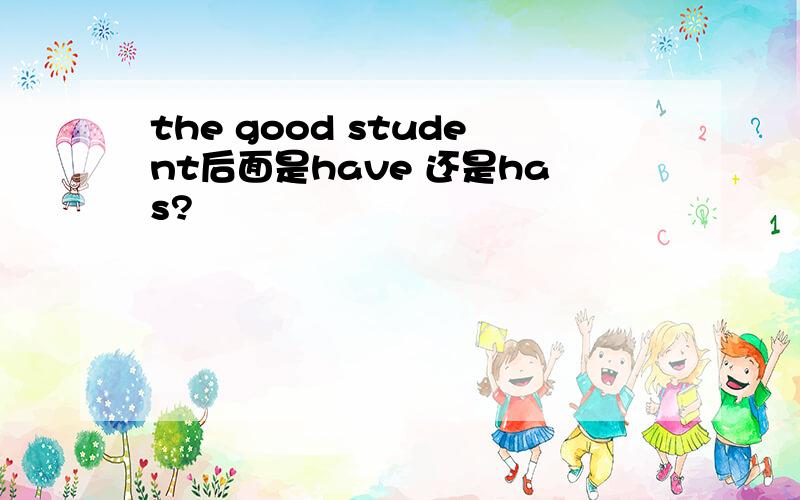 the good student后面是have 还是has?