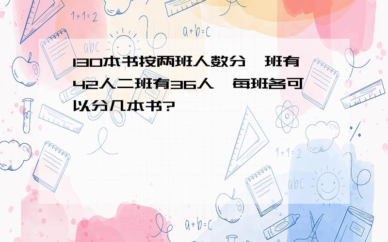 130本书按两班人数分一班有42人二班有36人,每班各可以分几本书?