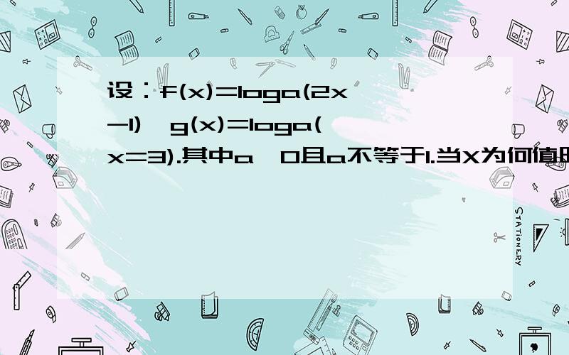 设：f(x)=loga(2x-1),g(x)=loga(x=3).其中a>0且a不等于1.当X为何值时：g(x)>0