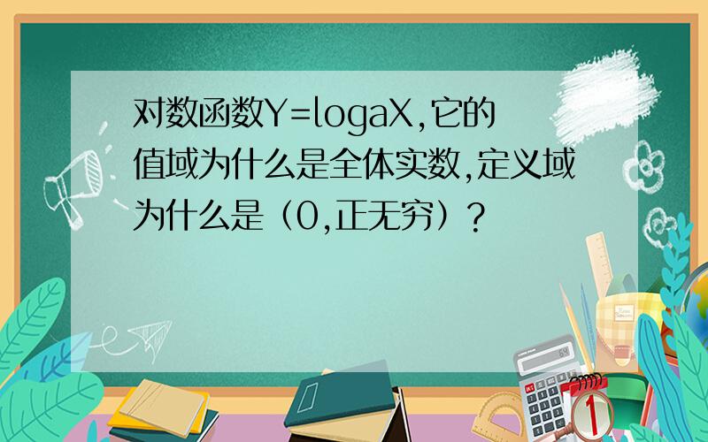 对数函数Y=logaX,它的值域为什么是全体实数,定义域为什么是（0,正无穷）?