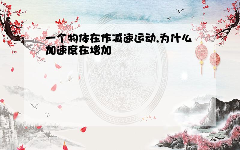 一个物体在作减速运动,为什么加速度在增加