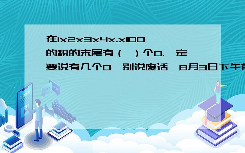 在1x2x3x4x.x100的积的末尾有（ ）个0.一定要说有几个0,别说废话,8月3日下午前回答.