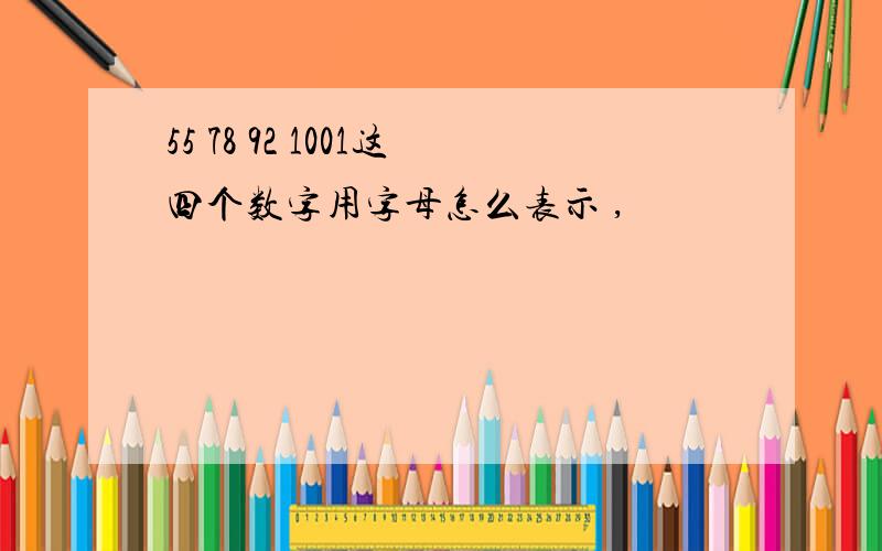 55 78 92 1001这四个数字用字母怎么表示 ,