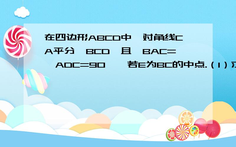 在四边形ABCD中,对角线CA平分∠BCD,且∠BAC=∠ADC=90°,若E为BC的中点.（1）求证AC²=