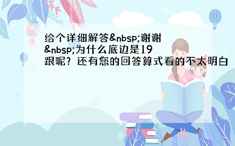 给个详细解答 谢谢 为什么底边是19跟呢？还有您的回答算式看的不太明白