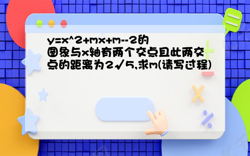 y=x^2+mx+m--2的图象与x轴有两个交点且此两交点的距离为2√5,求m(请写过程)