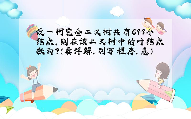 设一柯完全二叉树共有699个结点,则在该二叉树中的叶结点数为?（要详解,别写程序,急）