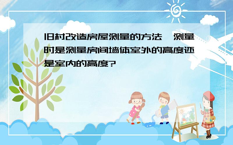 旧村改造房屋测量的方法,测量时是测量房间墙体室外的高度还是室内的高度?