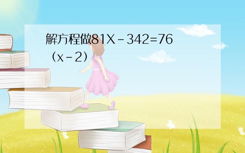 解方程做81X-342=76（x-2）