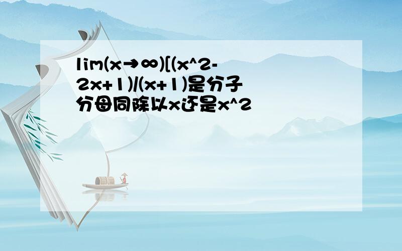 lim(x→∞)[(x^2-2x+1)/(x+1)是分子分母同除以x还是x^2