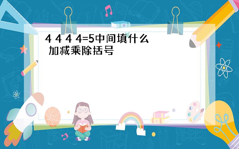 4 4 4 4=5中间填什么 加减乘除括号