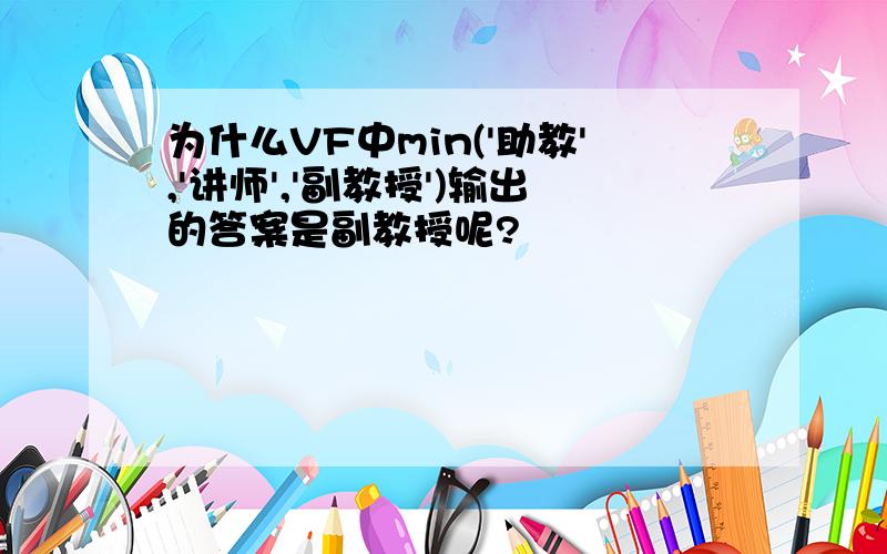 为什么VF中min('助教','讲师','副教授')输出的答案是副教授呢?