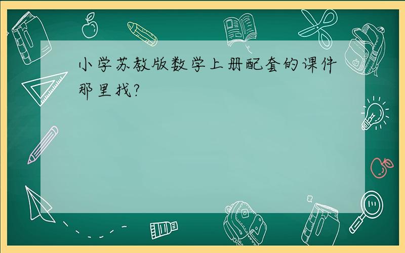 小学苏教版数学上册配套的课件那里找?