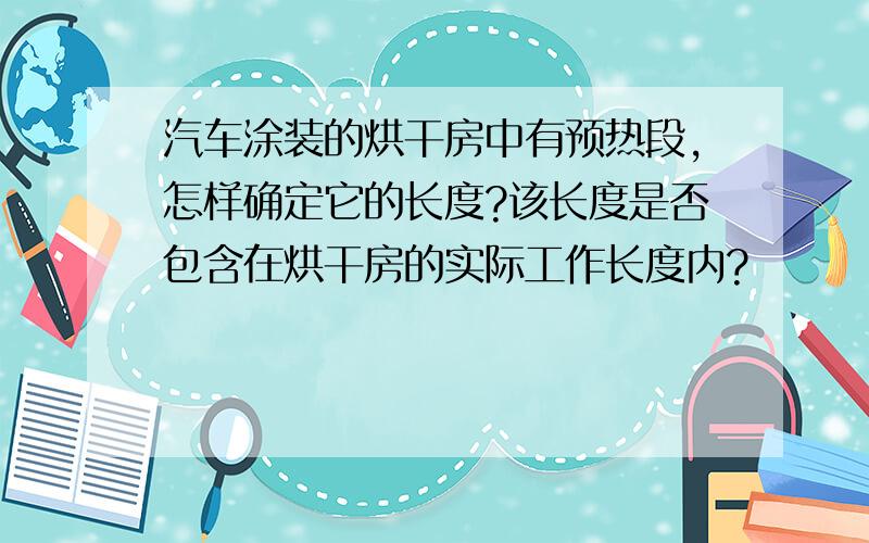 汽车涂装的烘干房中有预热段,怎样确定它的长度?该长度是否包含在烘干房的实际工作长度内?