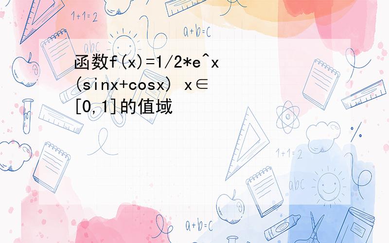 函数f(x)=1/2*e^x(sinx+cosx) x∈[0,1]的值域