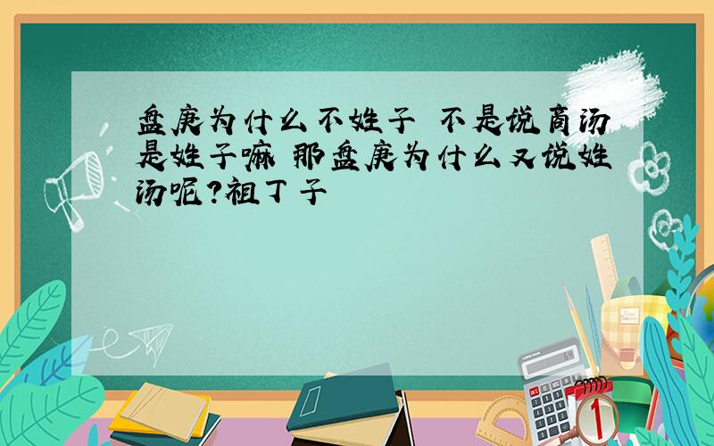 盘庚为什么不姓子 不是说商汤是姓子嘛 那盘庚为什么又说姓汤呢?祖丁子