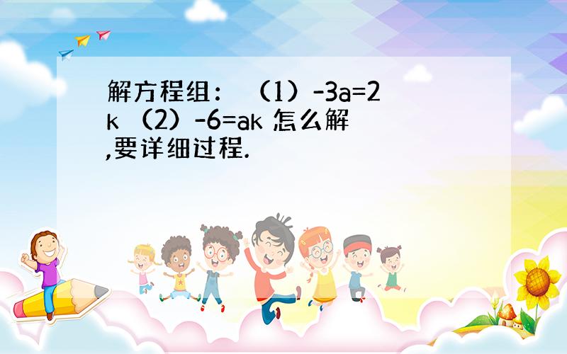 解方程组： （1）-3a=2k （2）-6=ak 怎么解,要详细过程.