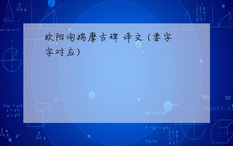 欧阳询揣摩古碑 译文 (要字字对应)