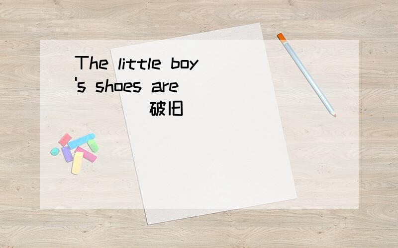 The little boy's shoes are ()()(破旧)