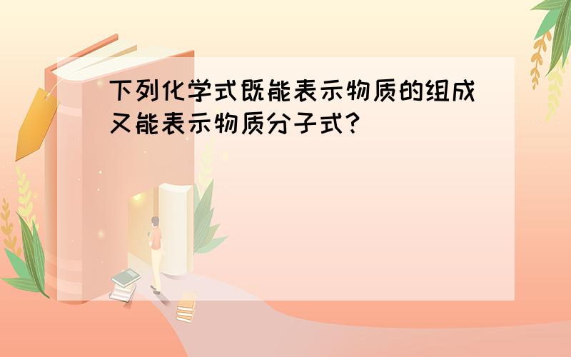 下列化学式既能表示物质的组成又能表示物质分子式?