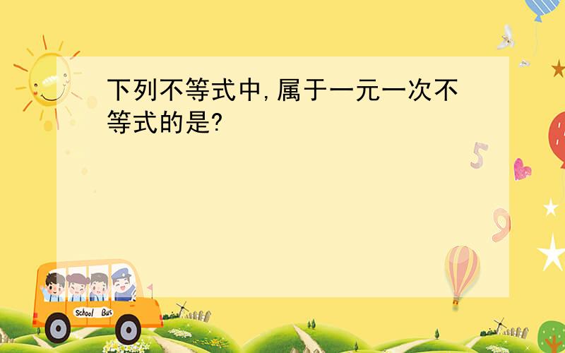 下列不等式中,属于一元一次不等式的是?