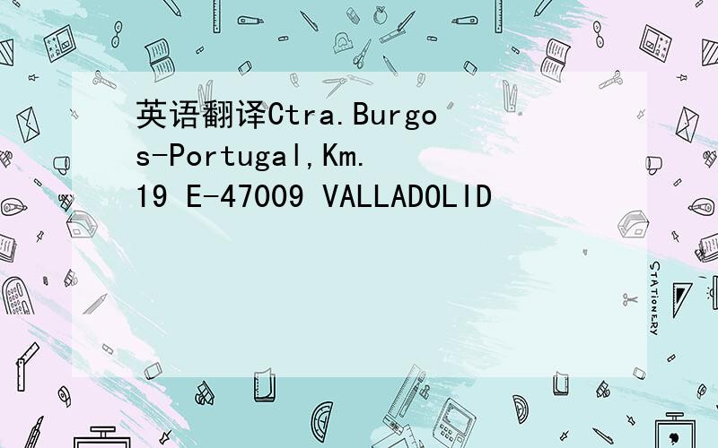 英语翻译Ctra.Burgos-Portugal,Km.19 E-47009 VALLADOLID