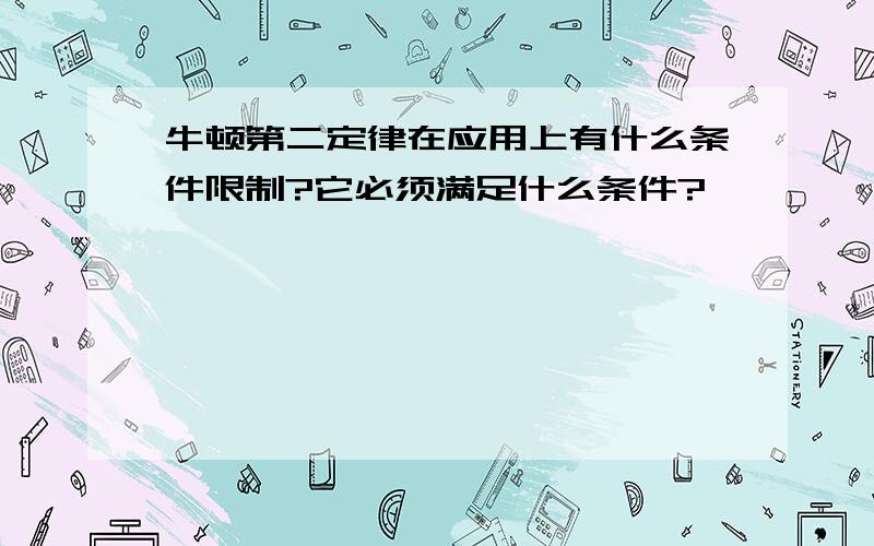 牛顿第二定律在应用上有什么条件限制?它必须满足什么条件?