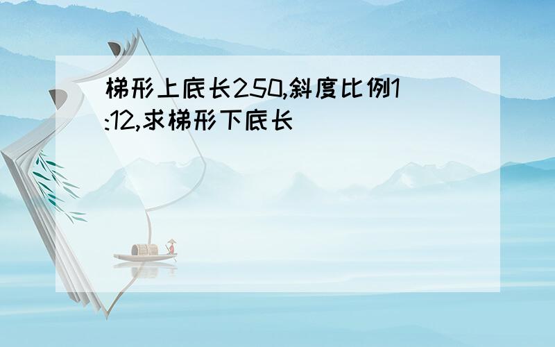 梯形上底长250,斜度比例1:12,求梯形下底长