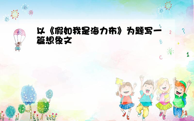 以《假如我是海力布》为题写一篇想象文