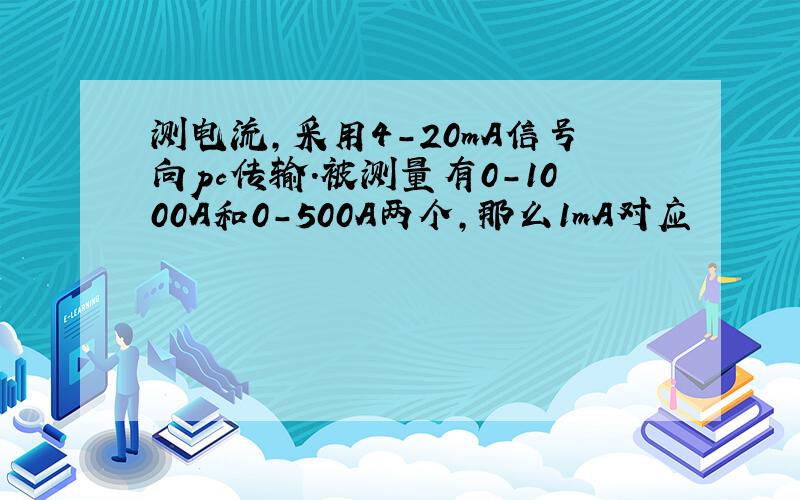 测电流,采用4-20mA信号向pc传输.被测量有0-1000A和0-500A两个,那么1mA对应