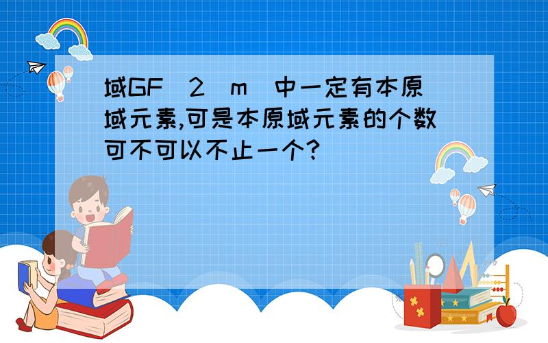 域GF(2^m)中一定有本原域元素,可是本原域元素的个数可不可以不止一个?