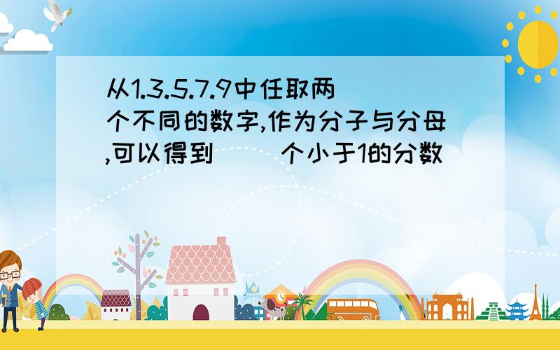 从1.3.5.7.9中任取两个不同的数字,作为分子与分母,可以得到（ ）个小于1的分数