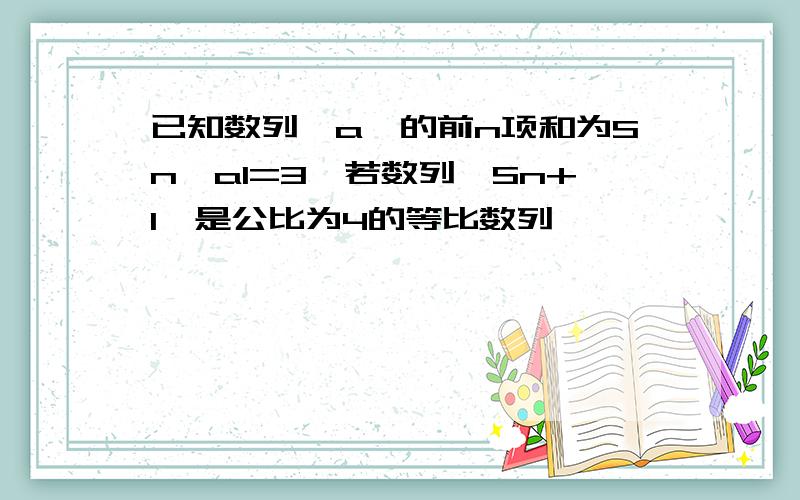 已知数列{a}的前n项和为Sn,a1=3,若数列｛Sn+1}是公比为4的等比数列